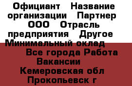 Официант › Название организации ­ Партнер, ООО › Отрасль предприятия ­ Другое › Минимальный оклад ­ 40 000 - Все города Работа » Вакансии   . Кемеровская обл.,Прокопьевск г.